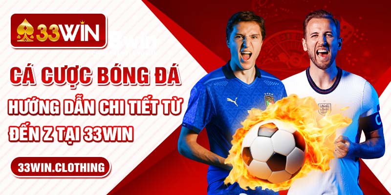 Cá Cược Bóng Đá - Hướng Dẫn Chi Tiết Từ A Đến Z Tại 33WIN