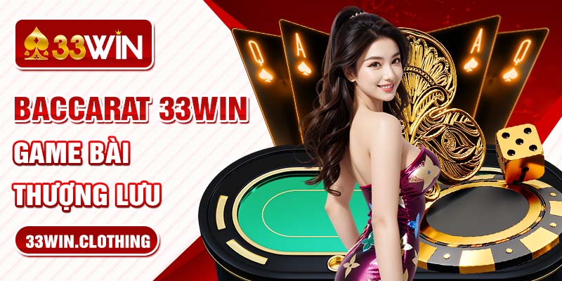 Baccarat 33WIN - Game bài thượng lưu 