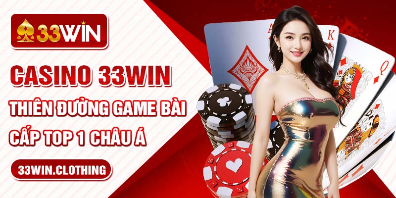 Casino 33WIN – Thiên Đường Game Bài Đẳng Cấp TOP 1 Châu Á