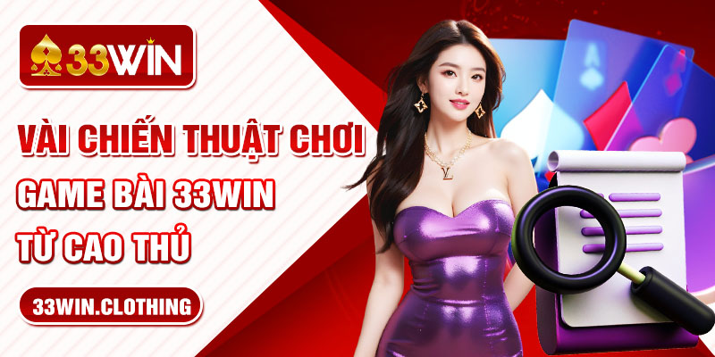 Vài chiến thuật chơi game bài 33WIN từ cao thủ